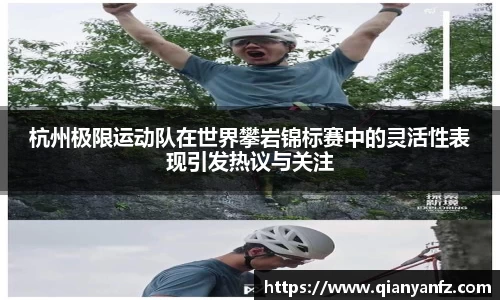 杭州极限运动队在世界攀岩锦标赛中的灵活性表现引发热议与关注